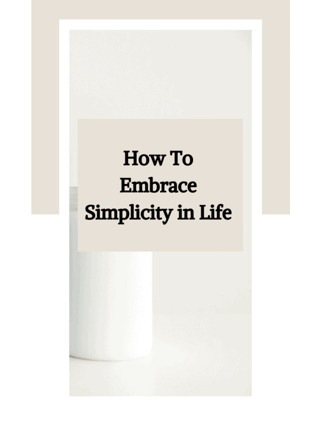 How to Embrace Simplicity in Life